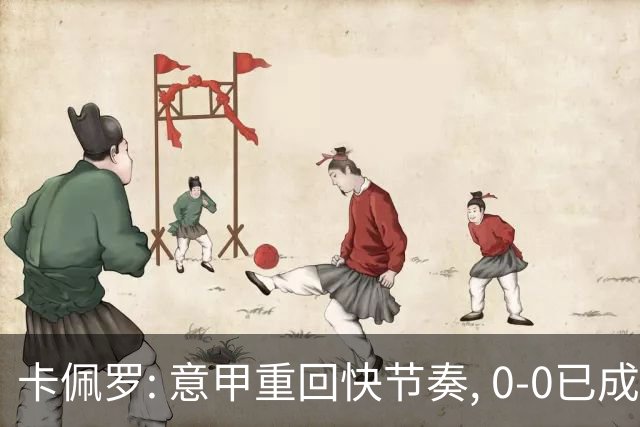 卡佩罗: 意甲重回快节奏, 0-0已成过去式！